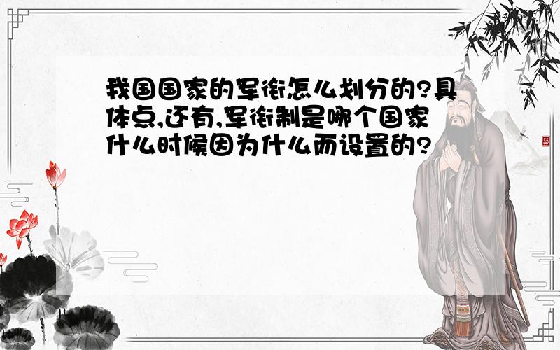 我国国家的军衔怎么划分的?具体点,还有,军衔制是哪个国家什么时候因为什么而设置的?