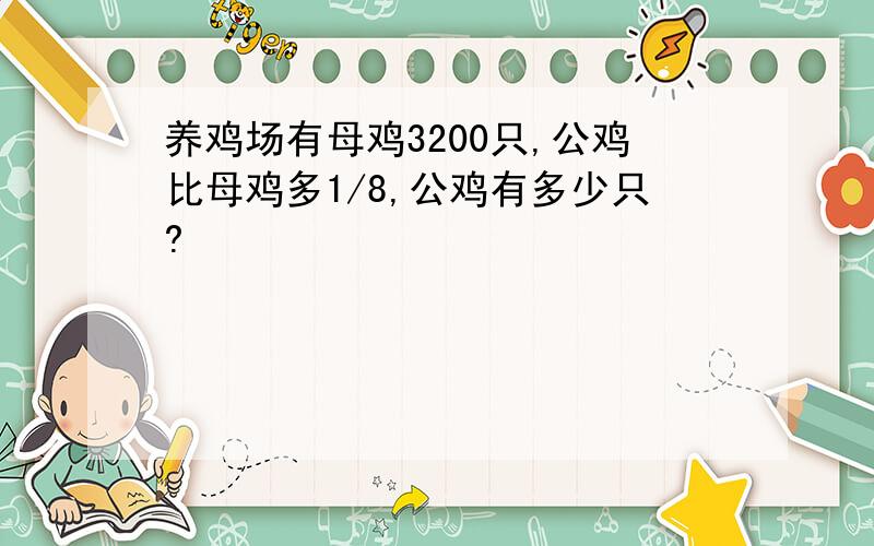 养鸡场有母鸡3200只,公鸡比母鸡多1/8,公鸡有多少只?