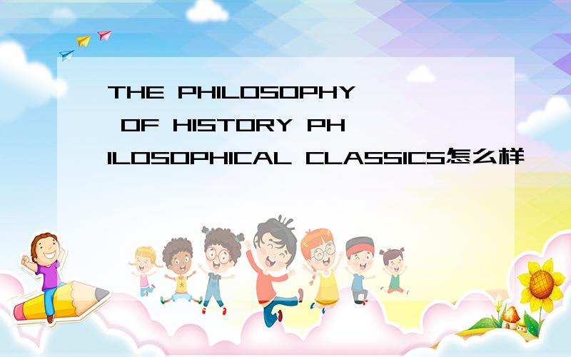 THE PHILOSOPHY OF HISTORY PHILOSOPHICAL CLASSICS怎么样