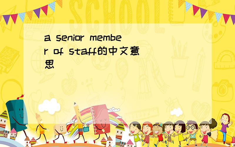 a senior member of staff的中文意思