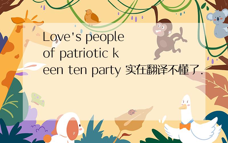 Love's people of patriotic keen ten party 实在翻译不懂了.