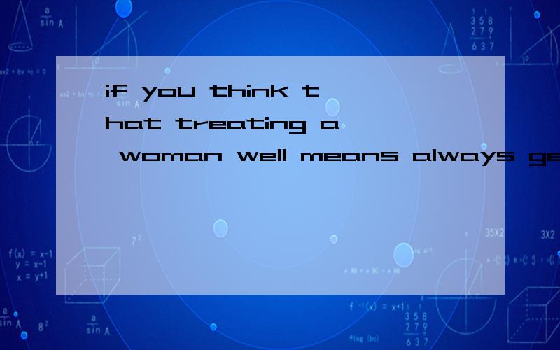 if you think that treating a woman well means always getting her permission for things,think again.怎么翻译