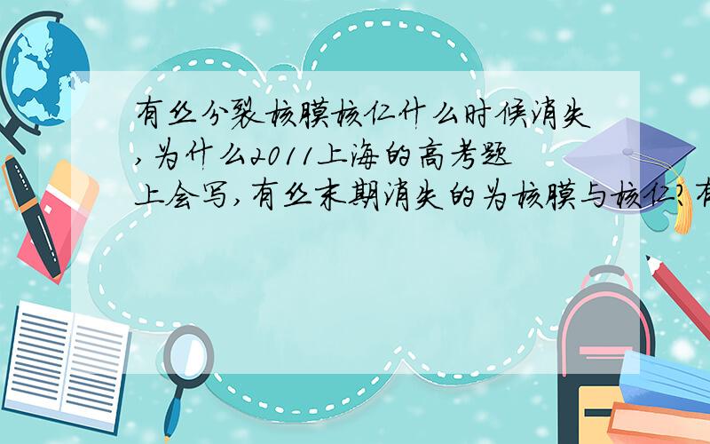 有丝分裂核膜核仁什么时候消失,为什么2011上海的高考题上会写,有丝末期消失的为核膜与核仁?有丝末期不是应该形成核膜与核仁么.