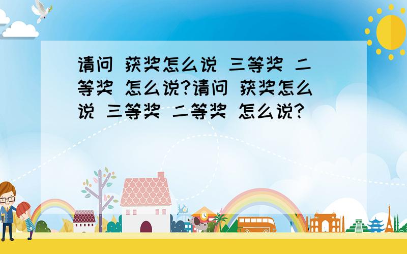 请问 获奖怎么说 三等奖 二等奖 怎么说?请问 获奖怎么说 三等奖 二等奖 怎么说?