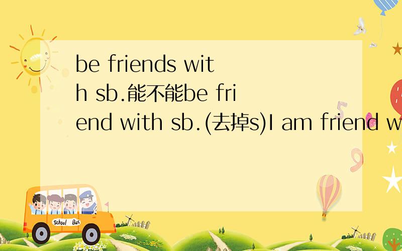 be friends with sb.能不能be friend with sb.(去掉s)I am friend with her.I am friends with her.