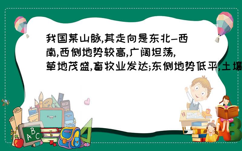 我国某山脉,其走向是东北-西南,西侧地势较高,广阔坦荡,草地茂盛,畜牧业发达;东侧地势低平,土壤肥沃,是我国著名的粮仓.这是什么山脉?它西侧的地形区是什么高原?