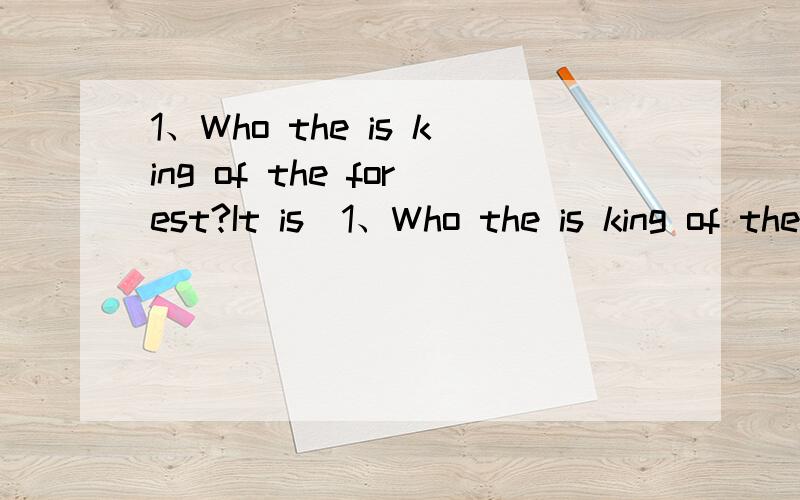 1、Who the is king of the forest?It is(1、Who the is king of the forest?It is( ) 2、( ) can fly.They like singing in the trees.3、How ( ) is the Great Wall?It's 6300 kilometres.4、Jim often ( ) after school.5、I'm thirsty.I want some ( ).6、Ho