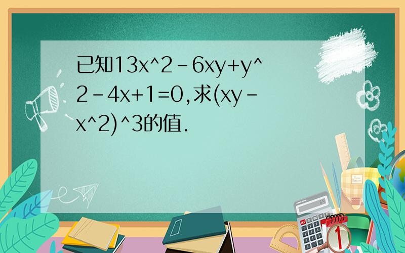 已知13x^2-6xy+y^2-4x+1=0,求(xy-x^2)^3的值.