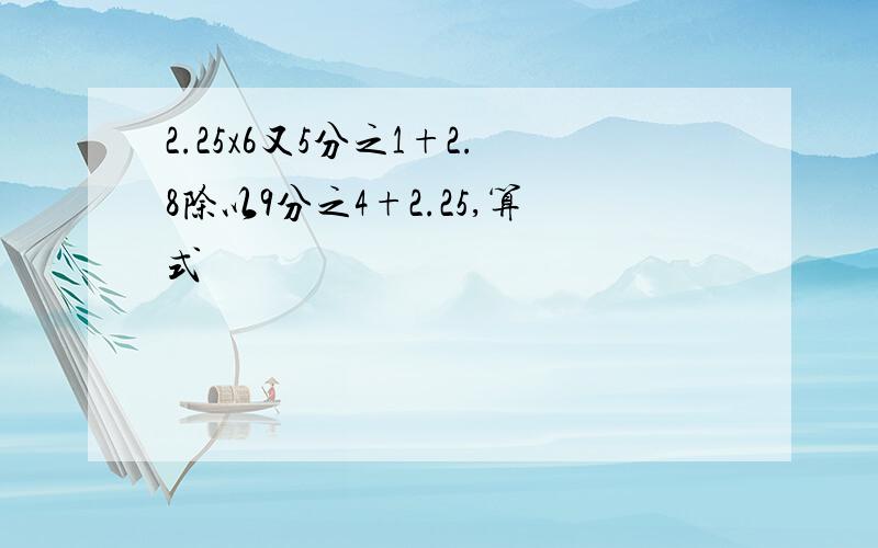 2.25x6又5分之1+2.8除以9分之4+2.25,算式