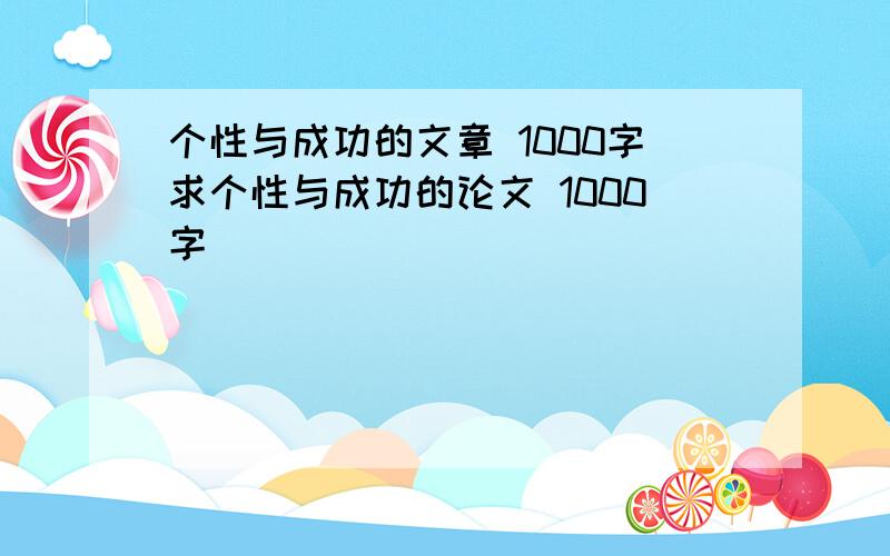 个性与成功的文章 1000字求个性与成功的论文 1000字