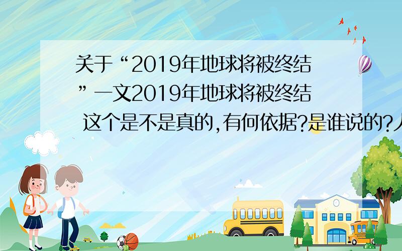 关于“2019年地球将被终结”一文2019年地球将被终结 这个是不是真的,有何依据?是谁说的?人类将有何对策?