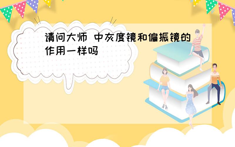 请问大师 中灰度镜和偏振镜的作用一样吗