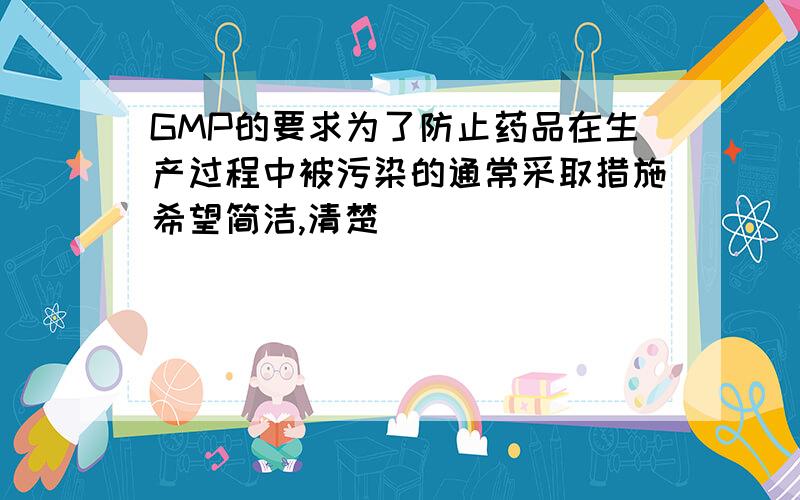 GMP的要求为了防止药品在生产过程中被污染的通常采取措施希望简洁,清楚