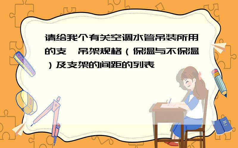 请给我个有关空调水管吊装所用的支、吊架规格（保温与不保温）及支架的间距的列表,