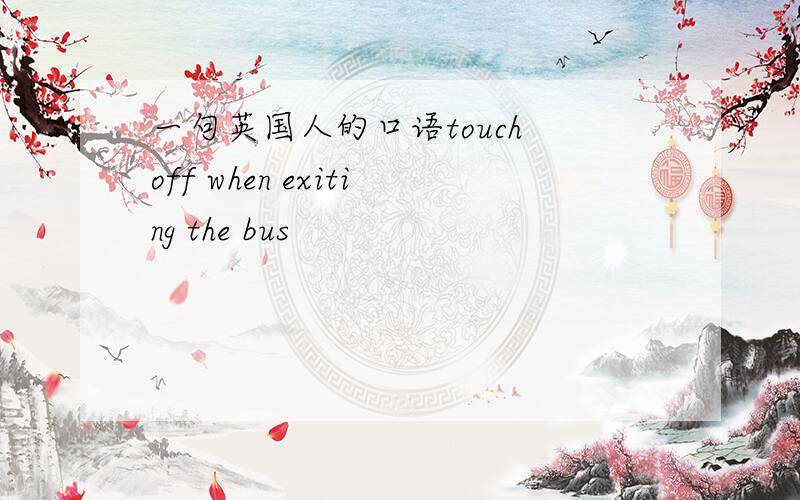 一句英国人的口语touch off when exiting the bus