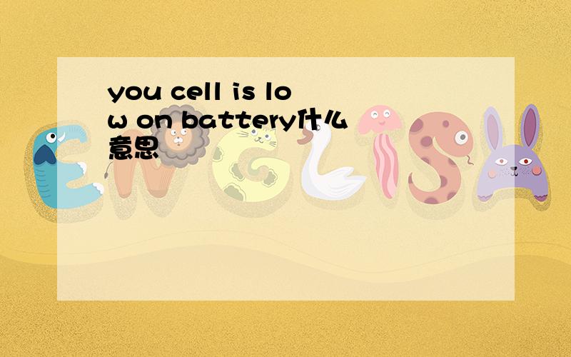 you cell is low on battery什么意思