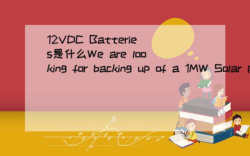 12VDC Batteries是什么We are looking for backing up of a 1MW Solar power and need the least number of 12VDC Batteries