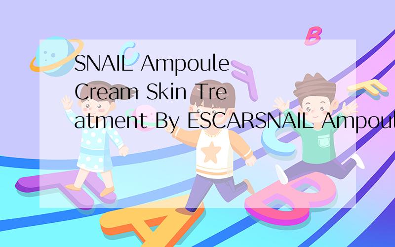 SNAIL Ampoule Cream Skin Treatment By ESCARSNAIL Ampoule Cream Skin Treatment By ESCARGOT