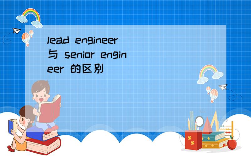 lead engineer 与 senior engineer 的区别