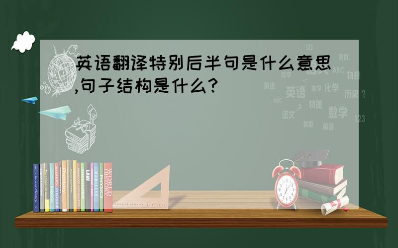 英语翻译特别后半句是什么意思,句子结构是什么?