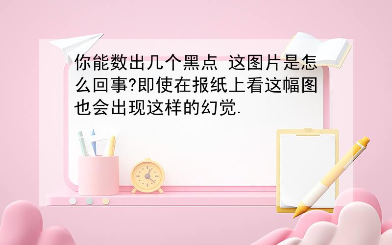 你能数出几个黑点 这图片是怎么回事?即使在报纸上看这幅图也会出现这样的幻觉.