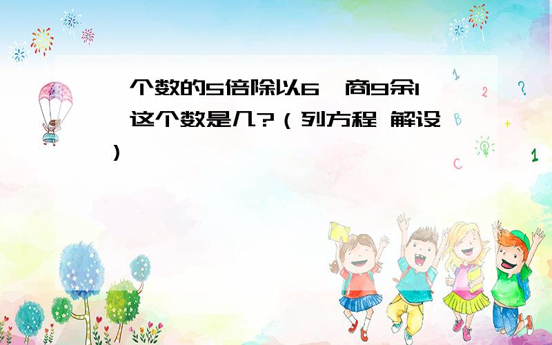 一个数的5倍除以6,商9余1,这个数是几?（列方程 解设）