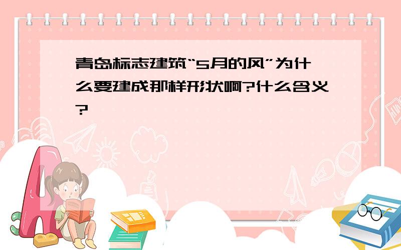 青岛标志建筑“5月的风”为什么要建成那样形状啊?什么含义?