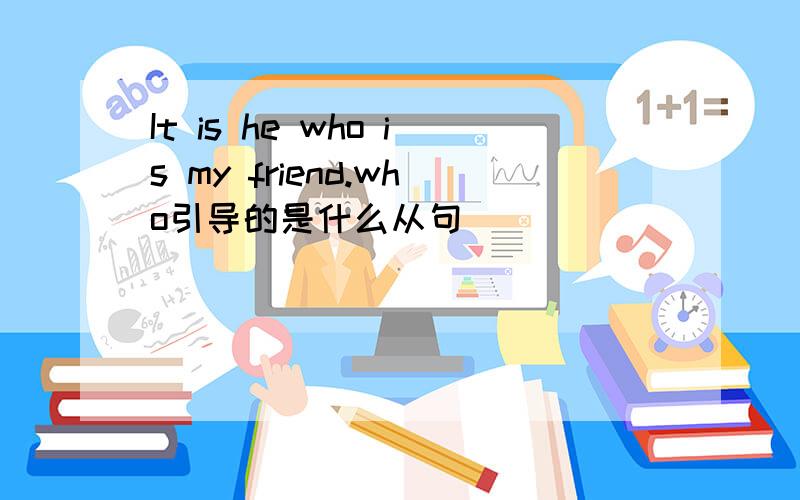 It is he who is my friend.who引导的是什么从句