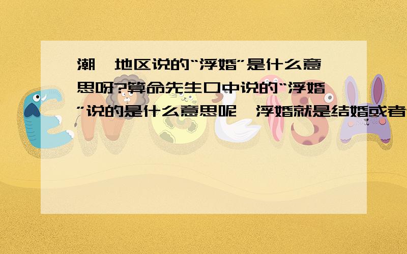 潮汕地区说的“浮婚”是什么意思呀?算命先生口中说的“浮婚”说的是什么意思呢,浮婚就是结婚或者订婚吗?