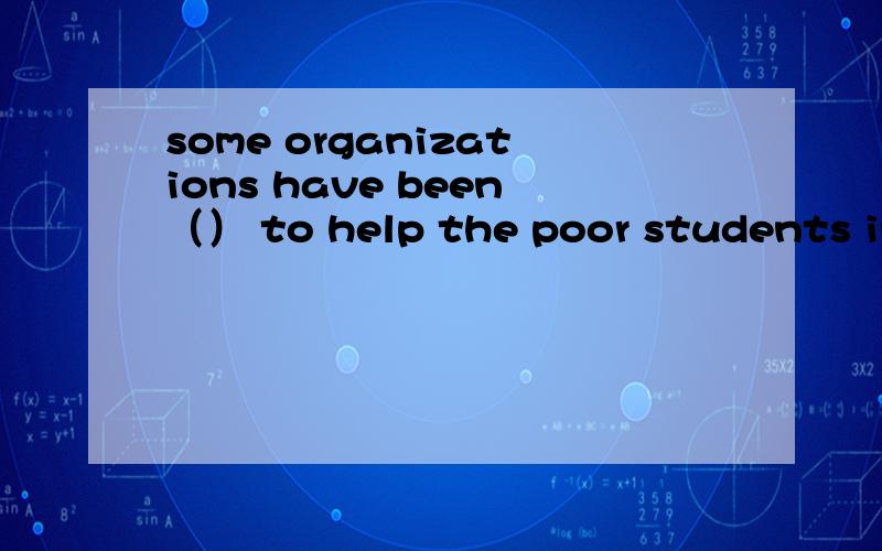 some organizations have been（） to help the poor students in theSome organizations have been__________ to help the poor students in the western areas of China.A.given up B.set up C.picked up D.put up