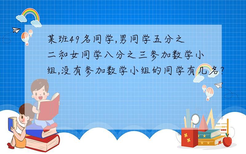 某班49名同学,男同学五分之二和女同学八分之三参加数学小组,没有参加数学小组的同学有几名?