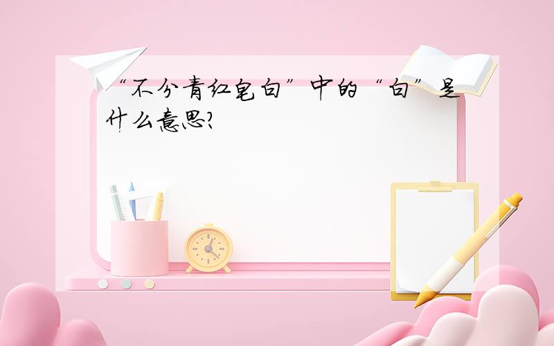 “不分青红皂白”中的“白”是什么意思?