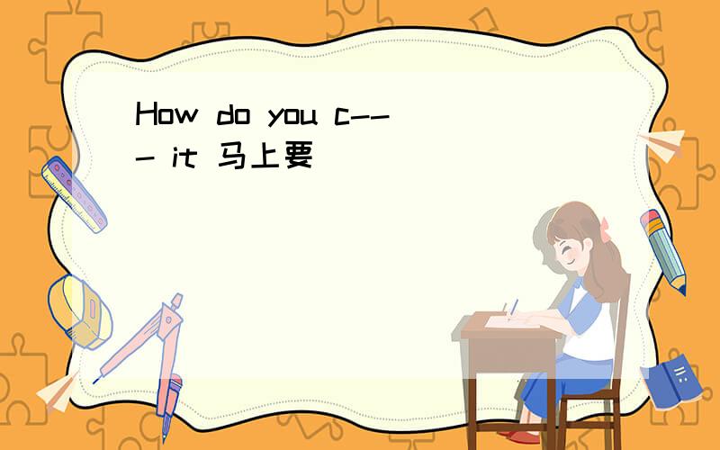 How do you c--- it 马上要