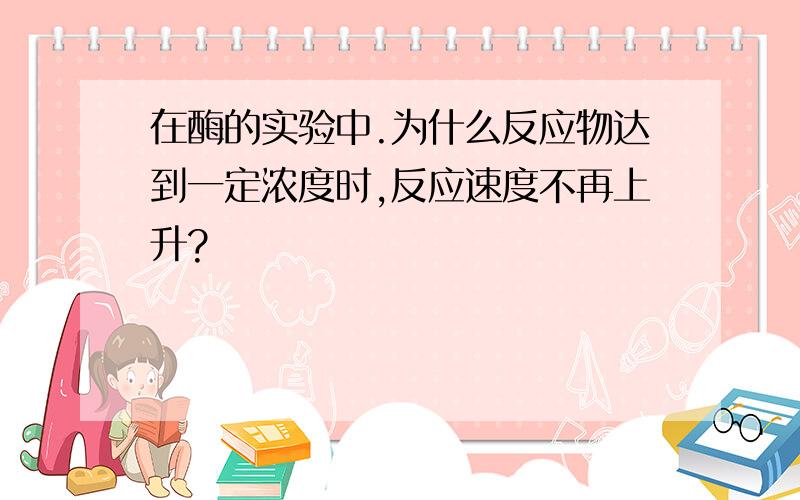 在酶的实验中.为什么反应物达到一定浓度时,反应速度不再上升?