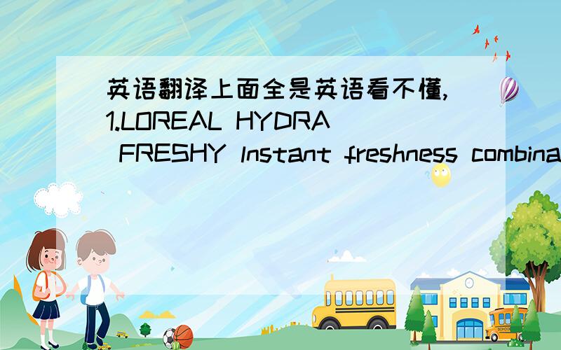 英语翻译上面全是英语看不懂,1.LOREAL HYDRA FRESHY lnstant freshness combination to oily skin TONING WATER2.CILS DEMASQ STRUCCANTE OCCHI 2IN1谁帮我翻译一下啊.