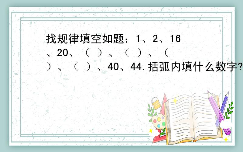 找规律填空如题：1、2、16、20、（ ）、（ ）、（ ）、（ ）、40、44.括弧内填什么数字?