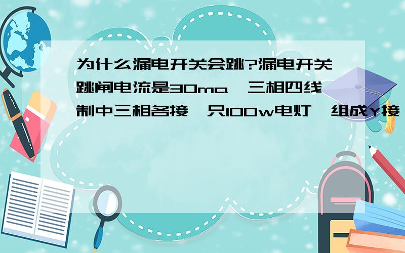 为什么漏电开关会跳?漏电开关跳闸电流是30ma,三相四线制中三相各接一只100w电灯,组成Y接,星点接地线.正常情况下漏电开关不动作.当其中一相电灯烧了,漏电开关马上跳闸.请问这时接地线电