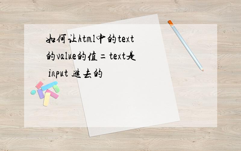 如何让html中的text 的value的值=text是 input 进去的