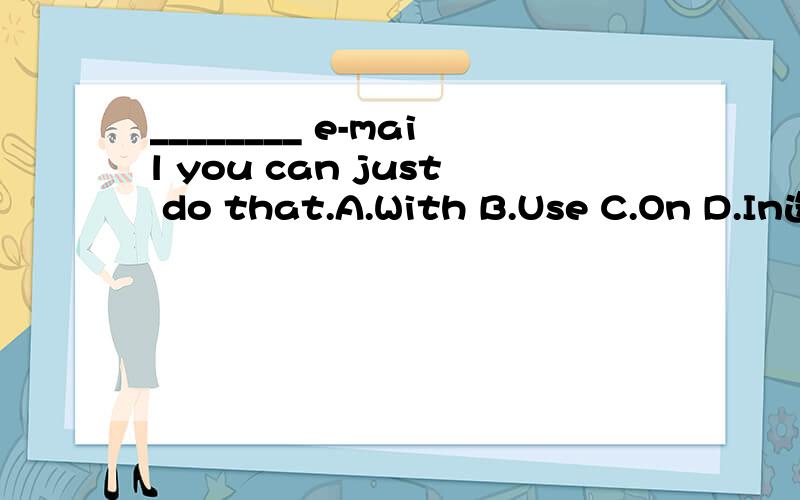 ________ e-mail you can just do that.A.With B.Use C.On D.In选什么?选A还是B呢?为什么?