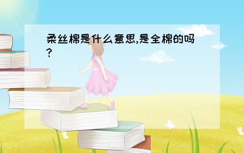 柔丝棉是什么意思,是全棉的吗?