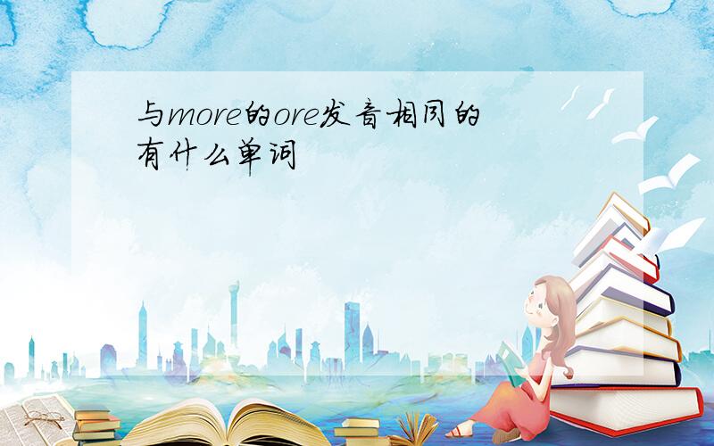 与more的ore发音相同的有什么单词