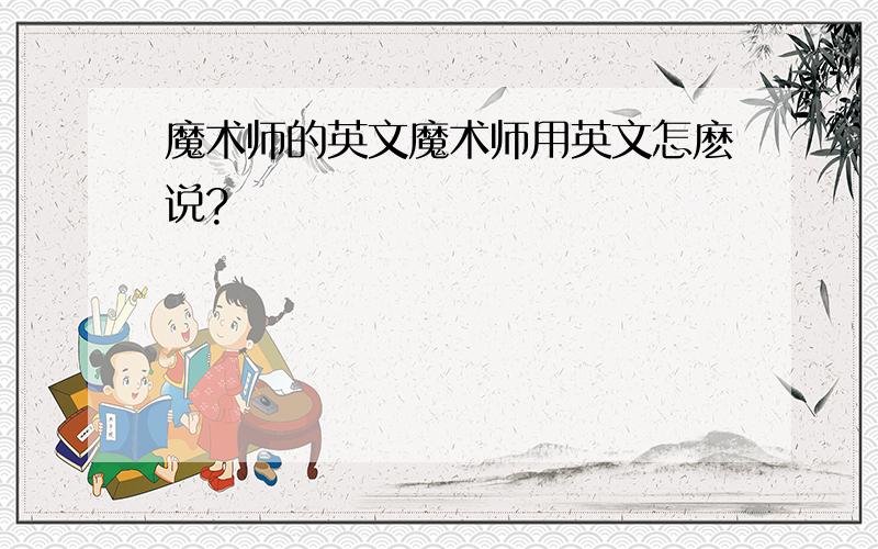 魔术师的英文魔术师用英文怎麽说?