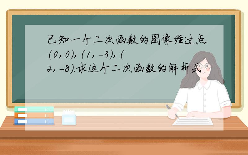 已知一个二次函数的图像经过点（0,0）,（1,-3）,（2,-8）.求这个二次函数的解析式