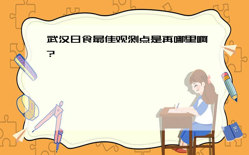 武汉日食最佳观测点是再哪里啊?