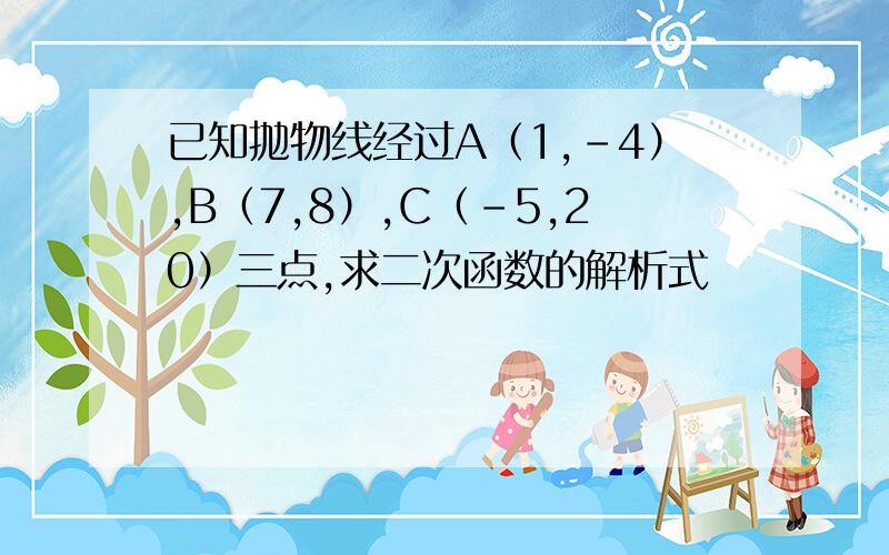 已知抛物线经过A（1,-4）,B（7,8）,C（-5,20）三点,求二次函数的解析式