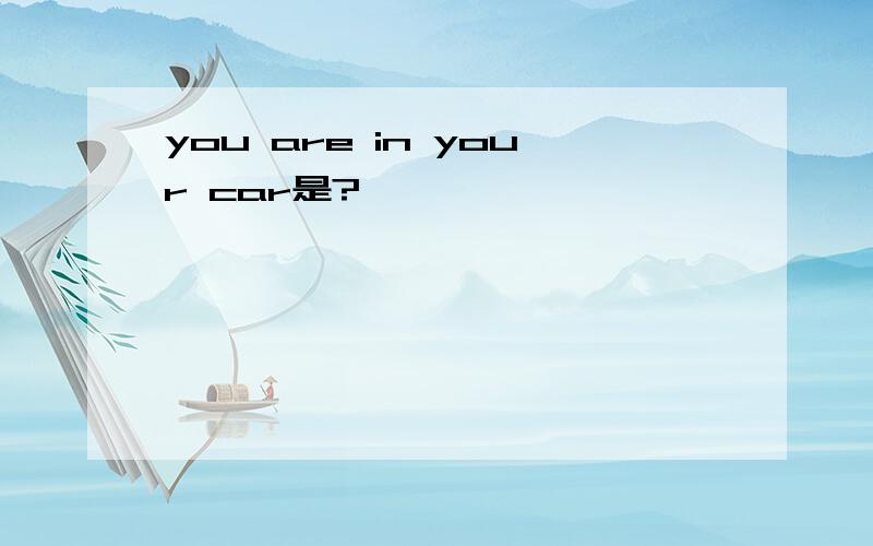 you are in your car是?