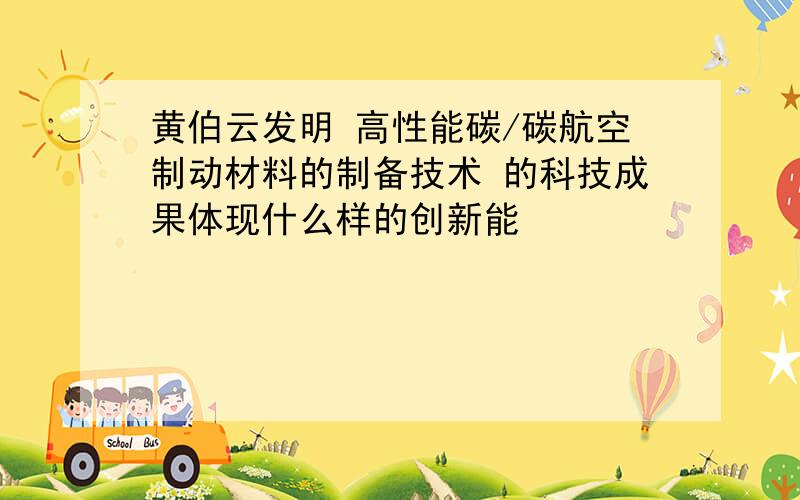 黄伯云发明 高性能碳/碳航空制动材料的制备技术 的科技成果体现什么样的创新能