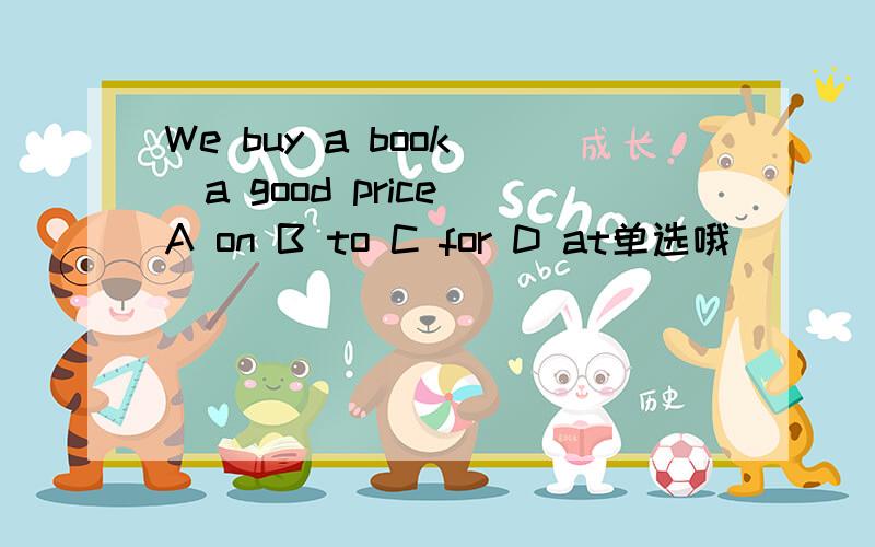 We buy a book _a good price A on B to C for D at单选哦