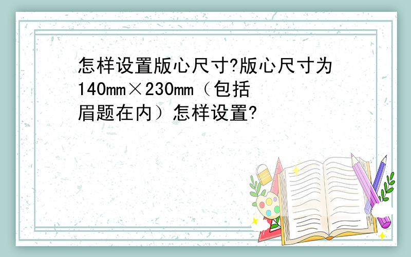 怎样设置版心尺寸?版心尺寸为140mm×230mm（包括眉题在内）怎样设置?