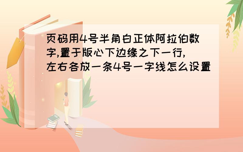 页码用4号半角白正体阿拉伯数字,置于版心下边缘之下一行,左右各放一条4号一字线怎么设置